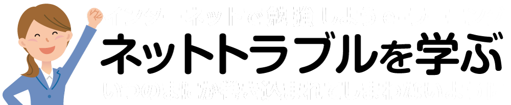 ネットトラブルを学ぶ　インターネットで勉強しようe-ラーニング！　いつのまにか巻き込まれてしまわないように