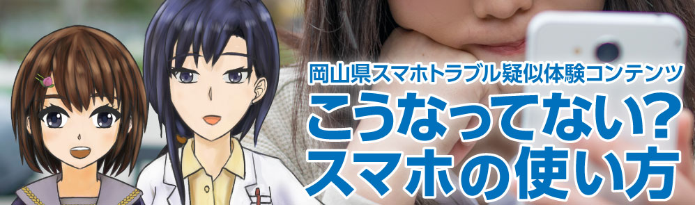 岡山県スマホトラブル疑似体験コンテンツこうなってない？スマホの使い方